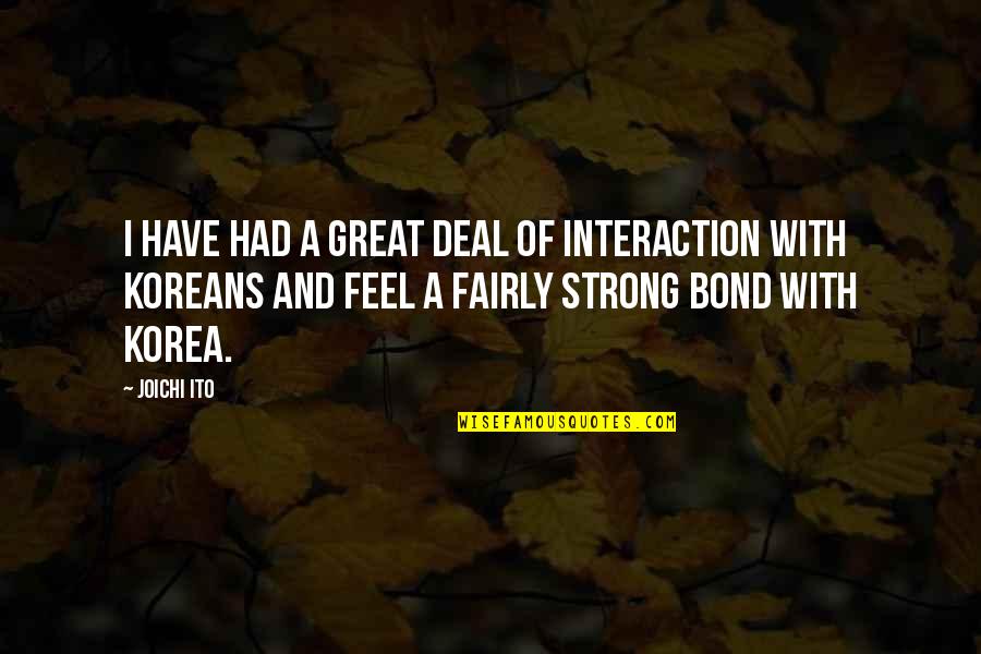 Bond And M Quotes By Joichi Ito: I have had a great deal of interaction Bond And M Quotes By Joichi Ito: I have had a great deal of interaction