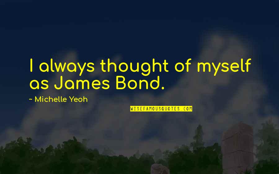 Bond And M Quotes By Michelle Yeoh: I always thought of myself as James Bond. Bond And M Quotes By Michelle Yeoh: I always thought of myself as James Bond.