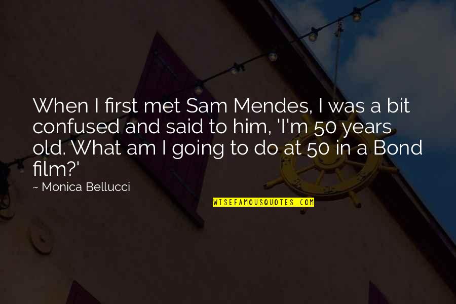 Bond And M Quotes By Monica Bellucci: When I first met Sam Mendes, I was Bond And M Quotes By Monica Bellucci: When I first met Sam Mendes, I was