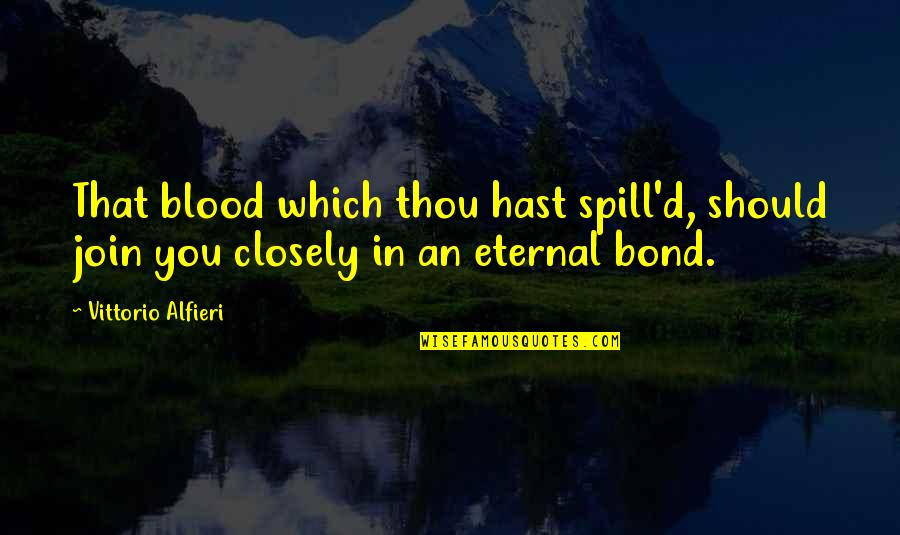 Bond And M Quotes By Vittorio Alfieri: That blood which thou hast spill'd, should join