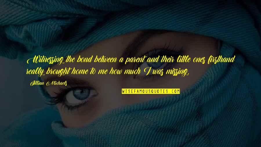 Bond Between You And Me Quotes By Jillian Michaels: Witnessing the bond between a parent and their Bond Between You And Me Quotes By Jillian Michaels: Witnessing the bond between a parent and their