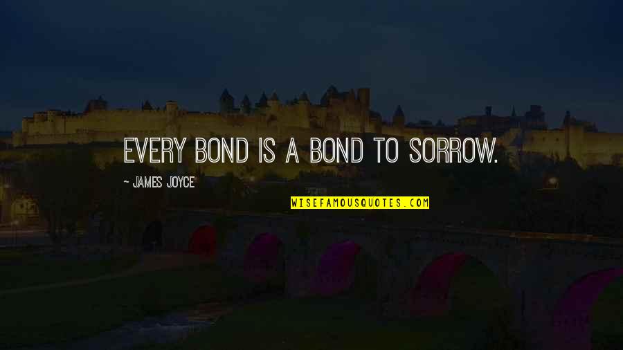 Bond James Quotes By James Joyce: Every bond is a bond to sorrow.