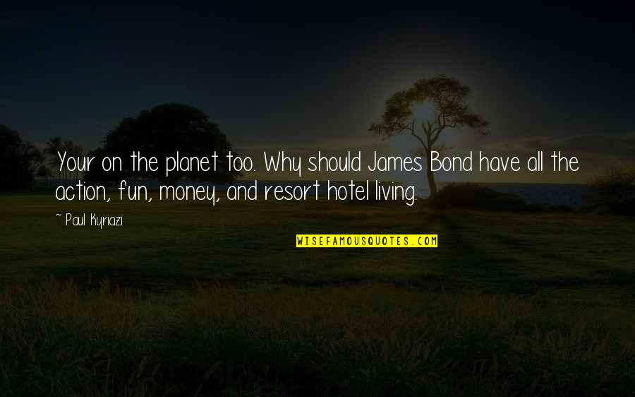 Bond James Quotes By Paul Kyriazi: Your on the planet too. Why should James