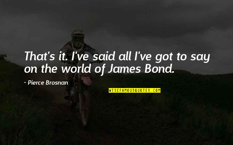 Bond James Quotes By Pierce Brosnan: That's it. I've said all I've got to
