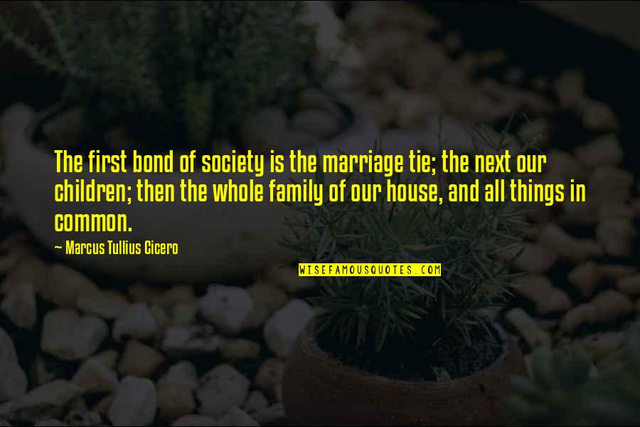 Bond Of Family Quotes By Marcus Tullius Cicero: The first bond of society is the marriage