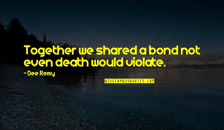 Bond Of Friendship Quotes By Dee Remy: Together we shared a bond not even death