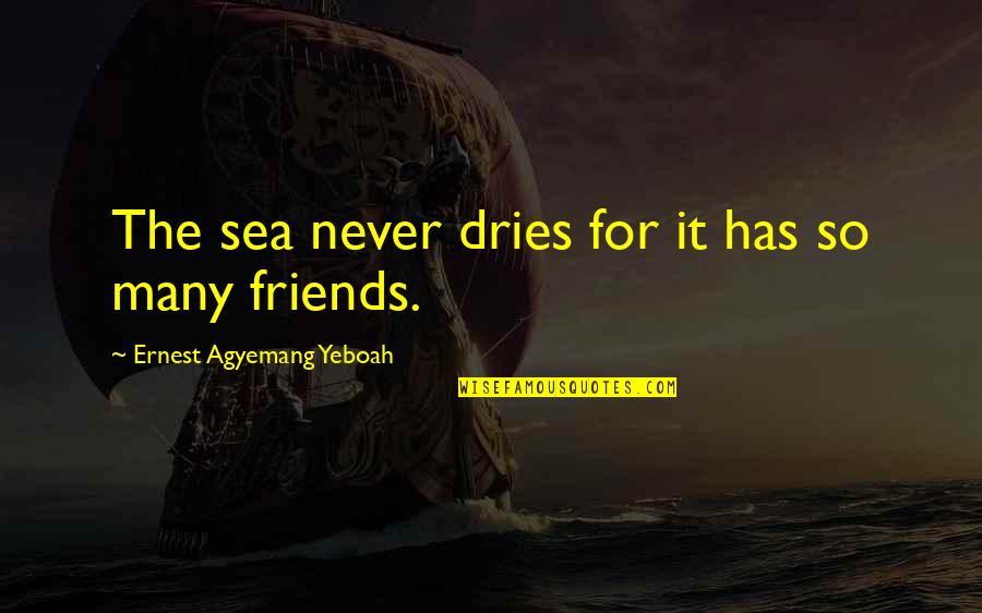 Bond Of Friendship Quotes By Ernest Agyemang Yeboah: The sea never dries for it has so Bond Of Friendship Quotes By Ernest Agyemang Yeboah: The sea never dries for it has so