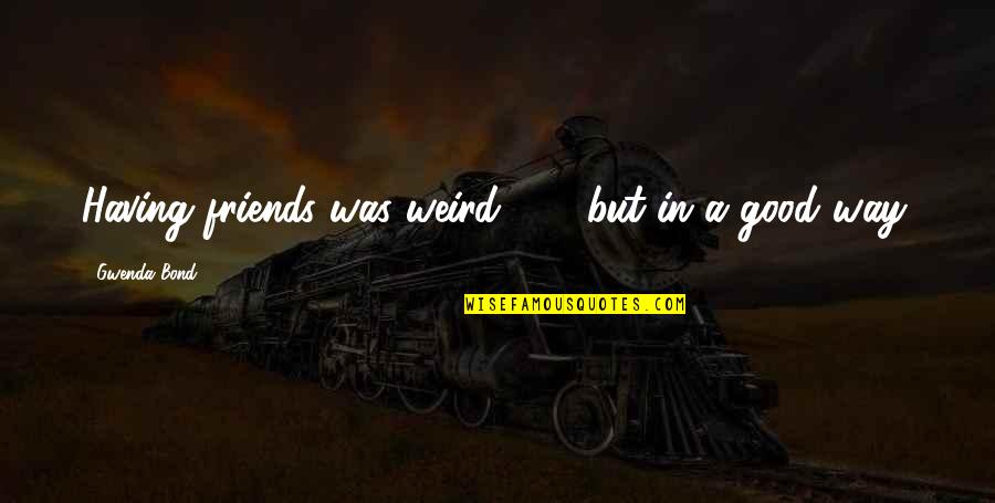 Bond Of Friendship Quotes By Gwenda Bond: Having friends was weird . . . but Bond Of Friendship Quotes By Gwenda Bond: Having friends was weird . . . but