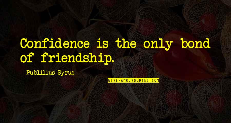 Bond Of Friendship Quotes By Publilius Syrus: Confidence is the only bond of friendship. Bond Of Friendship Quotes By Publilius Syrus: Confidence is the only bond of friendship.