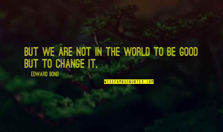 Bond The World Quotes By Edward Bond: But we are not in the world to