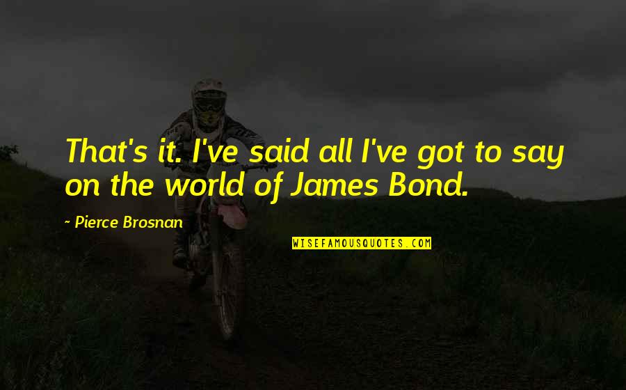 Bond The World Quotes By Pierce Brosnan: That's it. I've said all I've got to