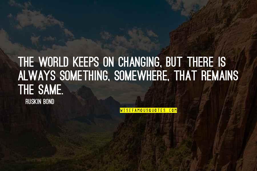 Bond The World Quotes By Ruskin Bond: The world keeps on changing, but there is