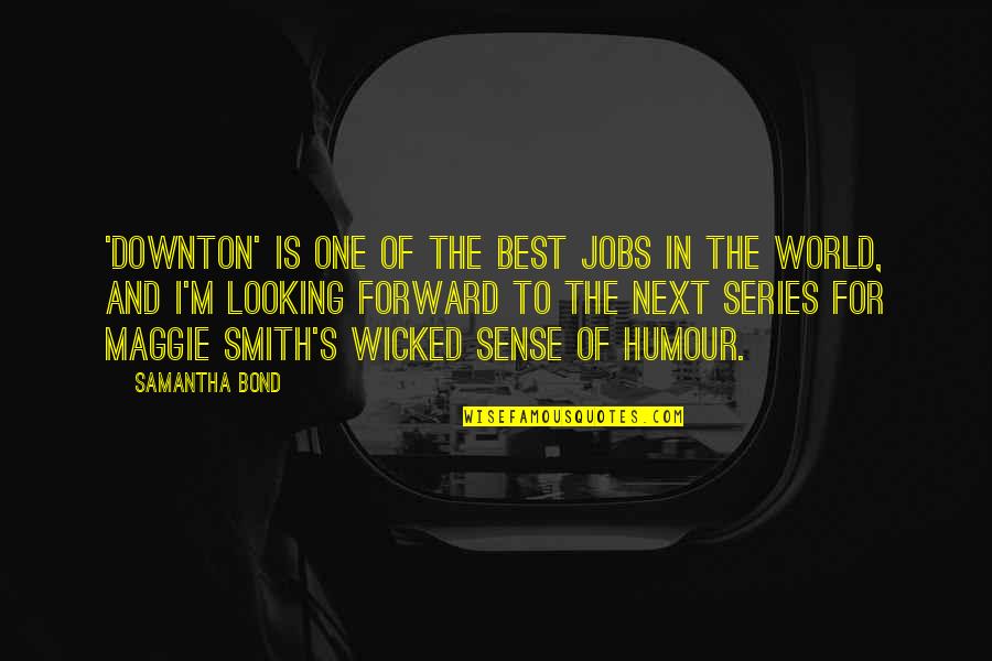 Bond The World Quotes By Samantha Bond: 'Downton' is one of the best jobs in