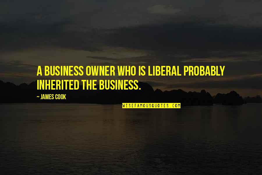 Bond Themes Quotes By James Cook: A business owner who is liberal probably inherited