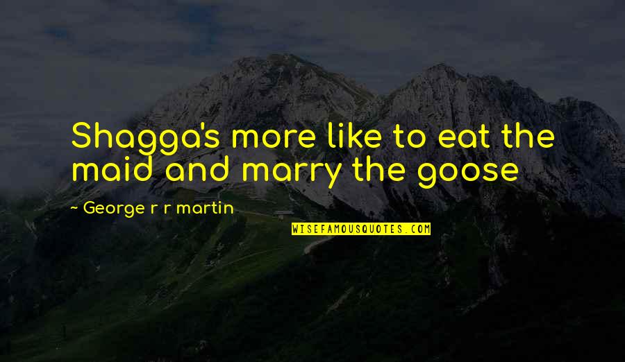Bondadosos No Te Quotes By George R R Martin: Shagga's more like to eat the maid and
