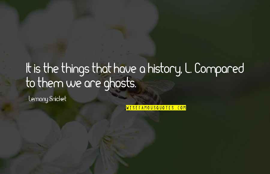 Bondan Prakoso Quotes By Lemony Snicket: It is the things that have a history,