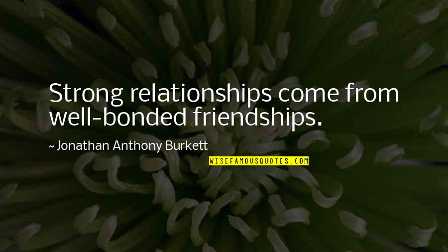 Bonded Friendship Quotes By Jonathan Anthony Burkett: Strong relationships come from well-bonded friendships.
