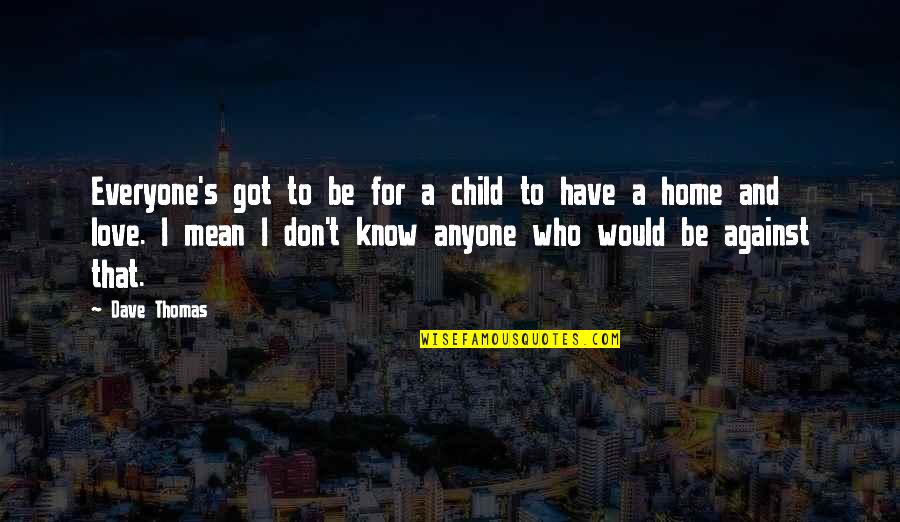 Bonded Labour Quotes By Dave Thomas: Everyone's got to be for a child to