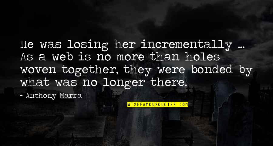 Bonded Together Quotes By Anthony Marra: He was losing her incrementally ... As a