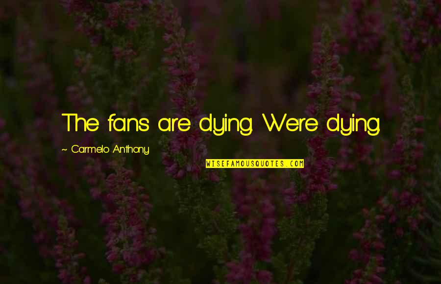 Bondene Quotes By Carmelo Anthony: The fans are dying. We're dying.