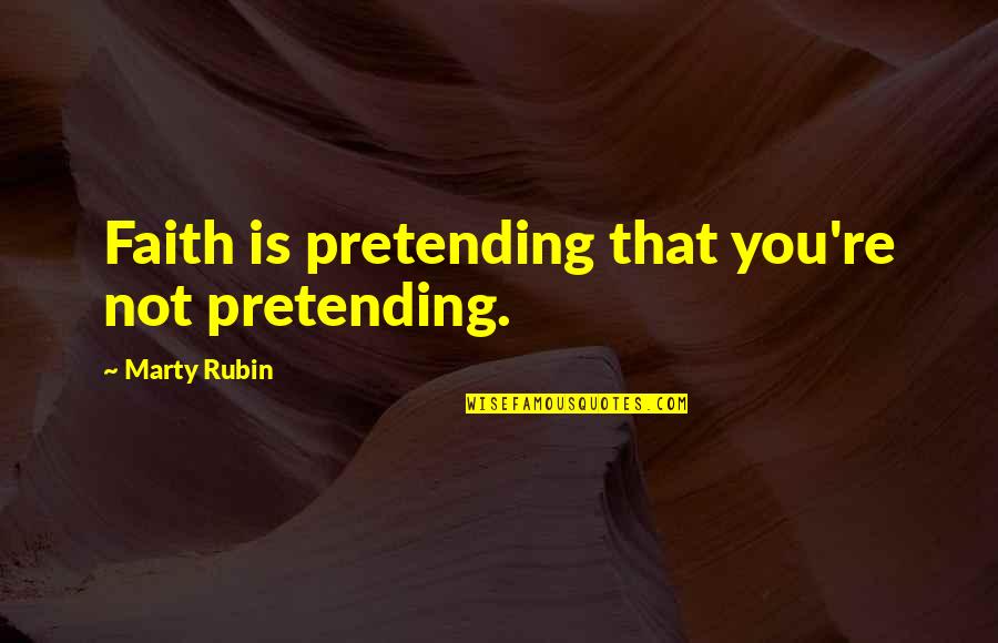 Bondera Reviews Quotes By Marty Rubin: Faith is pretending that you're not pretending.