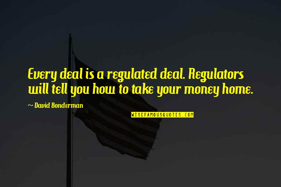 Bonderman David Quotes By David Bonderman: Every deal is a regulated deal. Regulators will