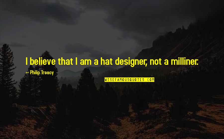 Bonding Friendship Quotes By Philip Treacy: I believe that I am a hat designer,