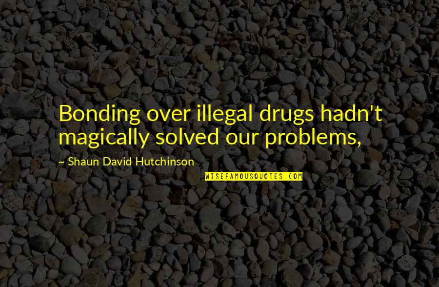 Bonding Love Quotes By Shaun David Hutchinson: Bonding over illegal drugs hadn't magically solved our