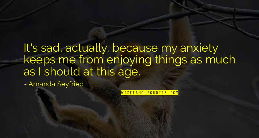 Bonding Moment With Friends Quotes By Amanda Seyfried: It's sad, actually, because my anxiety keeps me