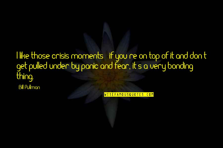 Bonding Moments Quotes By Bill Pullman: I like those crisis moments - if you're