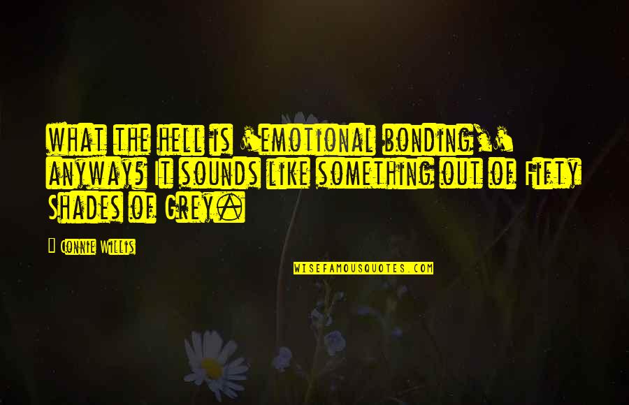 Bonding Quotes By Connie Willis: what the hell is 'emotional bonding,' anyway? It