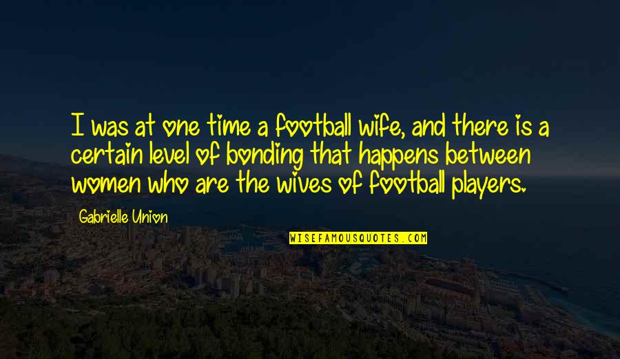Bonding Quotes By Gabrielle Union: I was at one time a football wife,