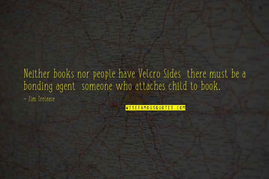 Bonding Quotes By Jim Trelease: Neither books nor people have Velcro Sides there Bonding Quotes By Jim Trelease: Neither books nor people have Velcro Sides there