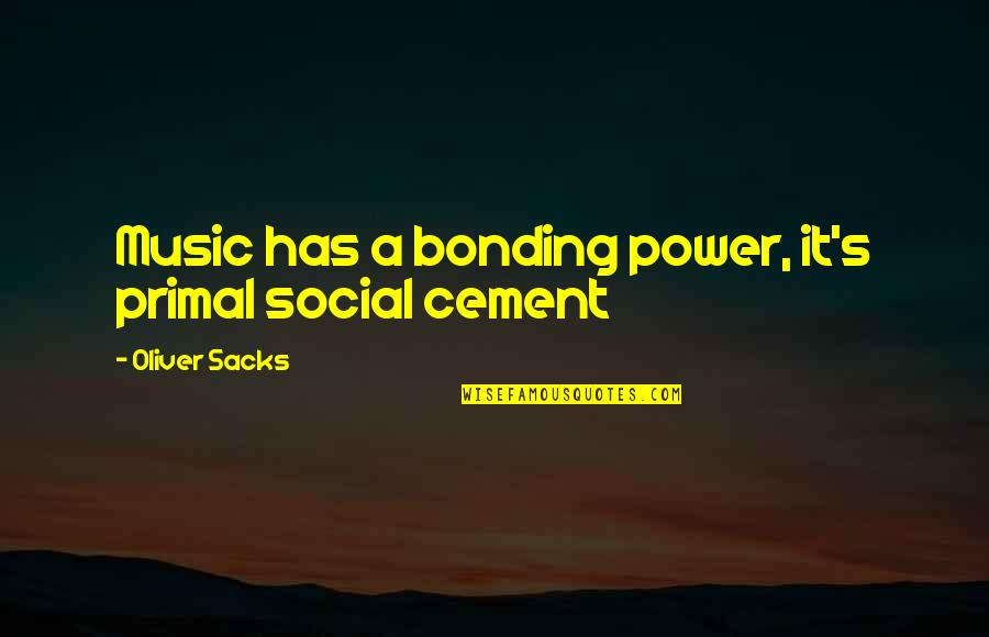 Bonding Quotes By Oliver Sacks: Music has a bonding power, it's primal social