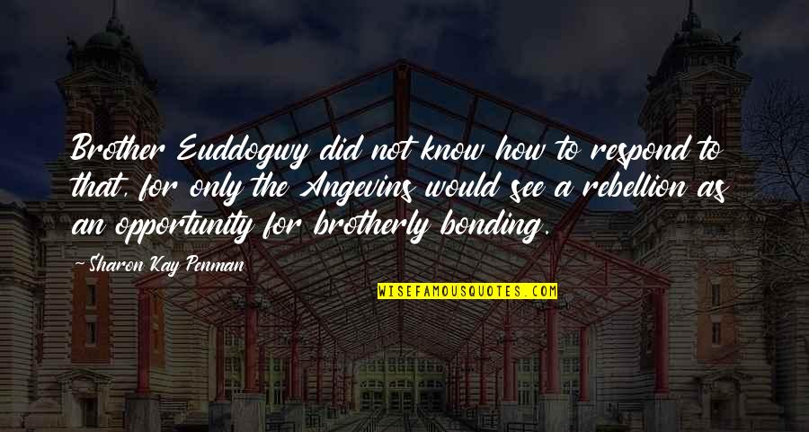Bonding Quotes By Sharon Kay Penman: Brother Euddogwy did not know how to respond Bonding Quotes By Sharon Kay Penman: Brother Euddogwy did not know how to respond