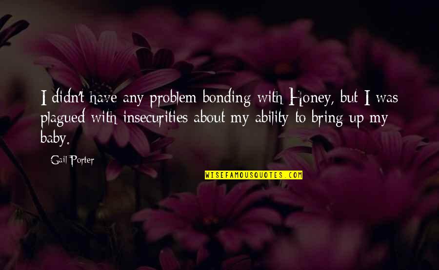 Bonding With Baby Quotes By Gail Porter: I didn't have any problem bonding with Honey,