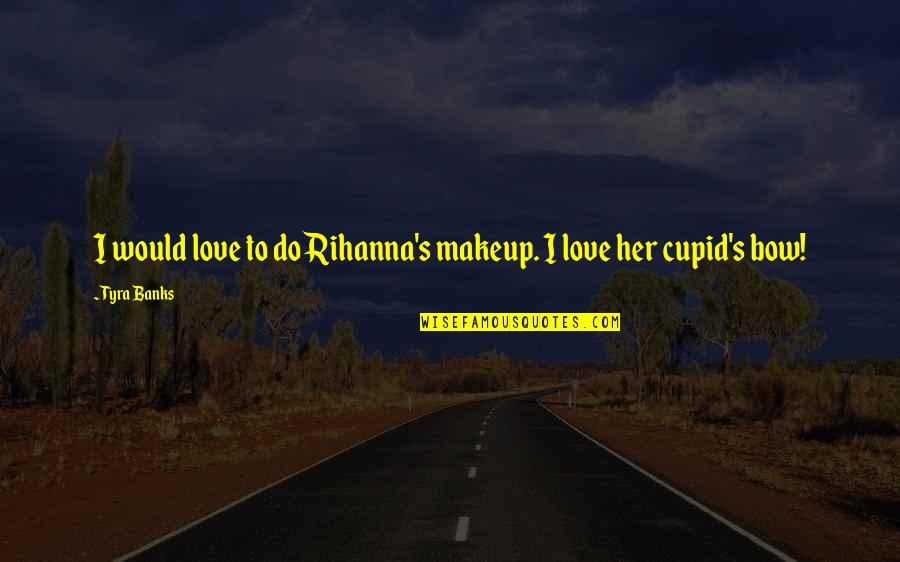 Bonding With Boyfriends Family Quotes By Tyra Banks: I would love to do Rihanna's makeup. I