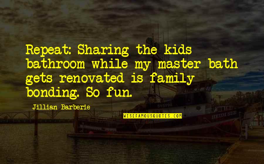 Bonding With Family Quotes By Jillian Barberie: Repeat: Sharing the kids bathroom while my master
