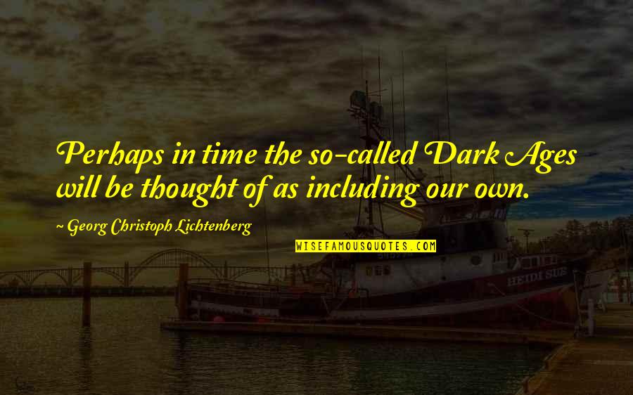 Bonding With My Boyfriend Quotes By Georg Christoph Lichtenberg: Perhaps in time the so-called Dark Ages will