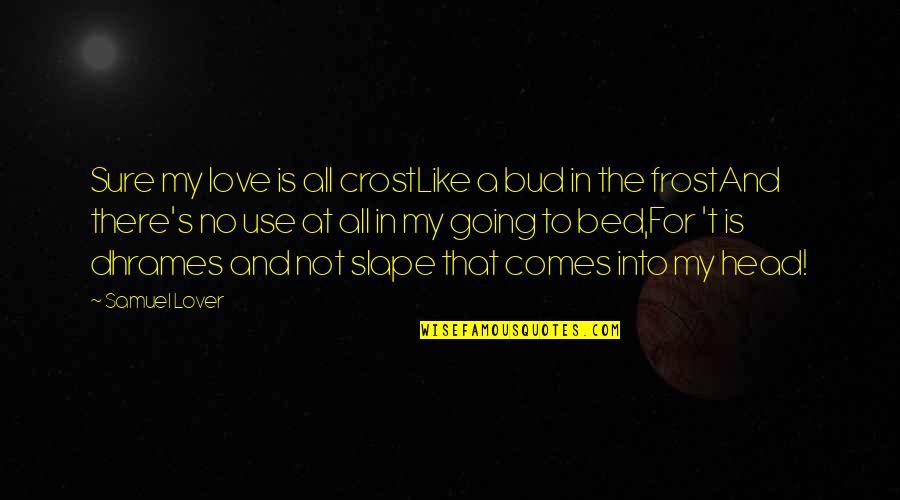 Bonding With My Friends Quotes By Samuel Lover: Sure my love is all crostLike a bud Bonding With My Friends Quotes By Samuel Lover: Sure my love is all crostLike a bud