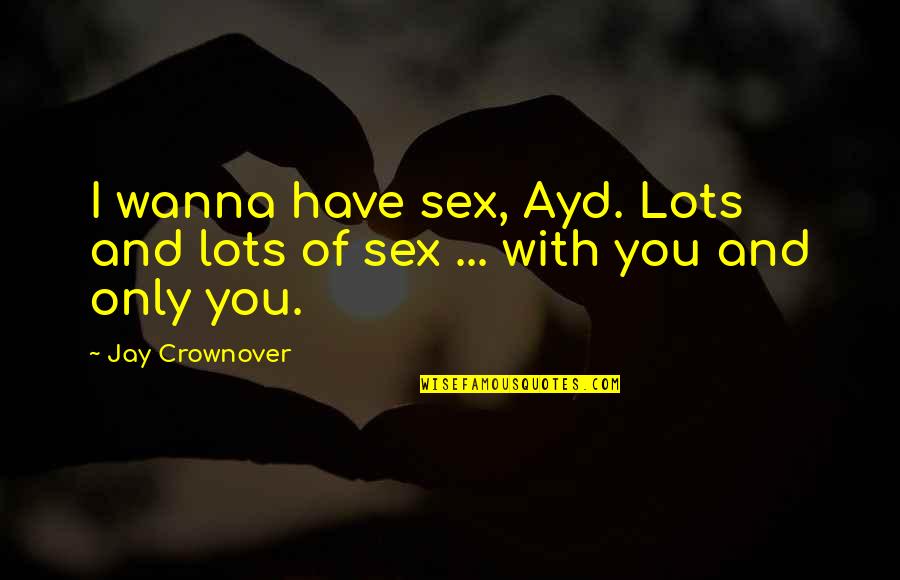 Bonding With My Husband Quotes By Jay Crownover: I wanna have sex, Ayd. Lots and lots