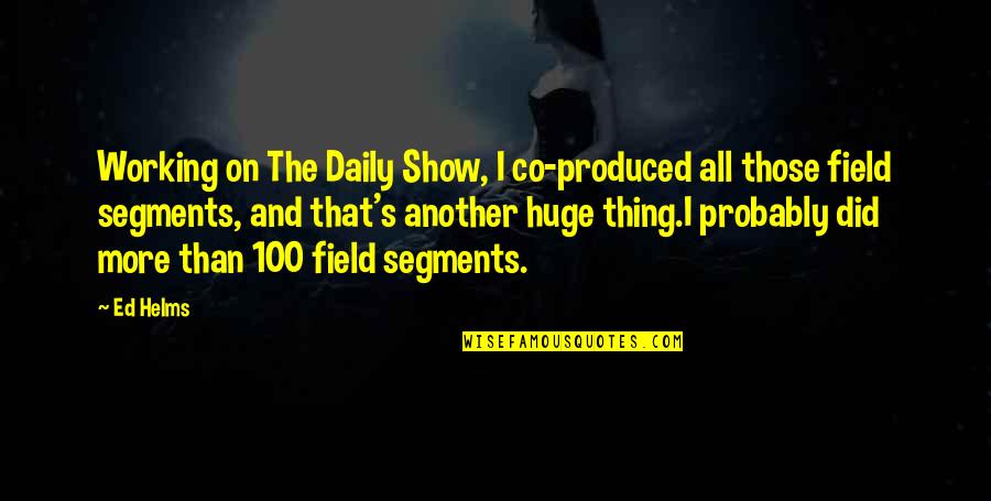 Bonding With My Love Quotes By Ed Helms: Working on The Daily Show, I co-produced all Bonding With My Love Quotes By Ed Helms: Working on The Daily Show, I co-produced all