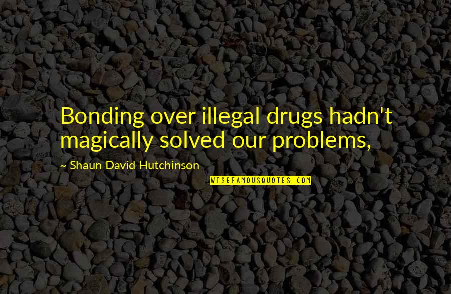 Bonding With My Love Quotes By Shaun David Hutchinson: Bonding over illegal drugs hadn't magically solved our