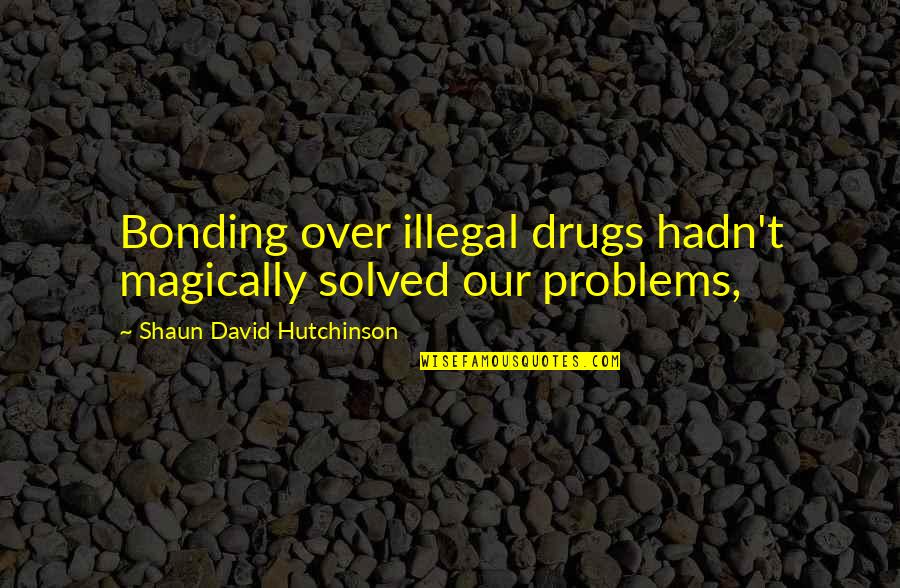Bonding With My Love Quotes By Shaun David Hutchinson: Bonding over illegal drugs hadn't magically solved our Bonding With My Love Quotes By Shaun David Hutchinson: Bonding over illegal drugs hadn't magically solved our