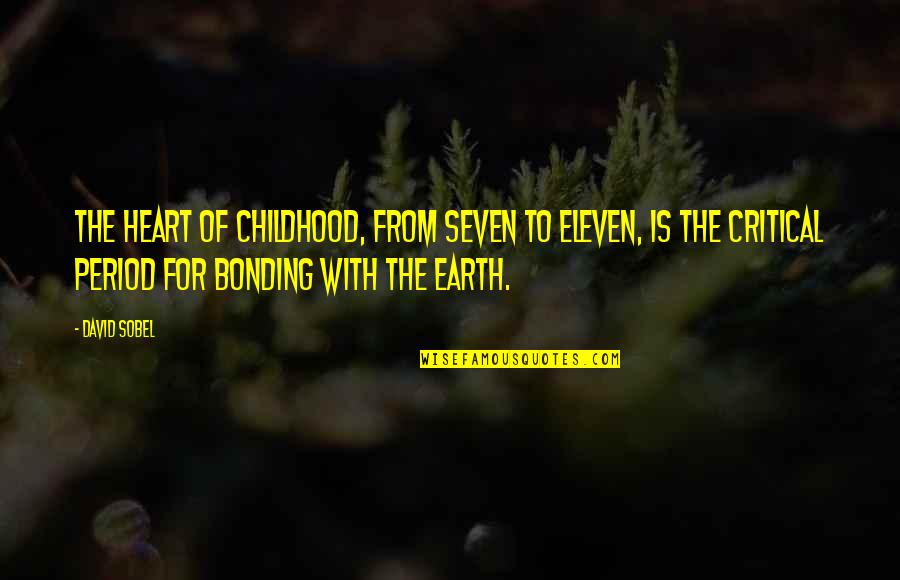 Bonding With Nature Quotes By David Sobel: The heart of childhood, from seven to eleven, Bonding With Nature Quotes By David Sobel: The heart of childhood, from seven to eleven,
