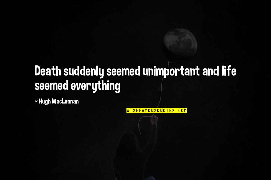 Bonding With Son Quotes By Hugh MacLennan: Death suddenly seemed unimportant and life seemed everything
