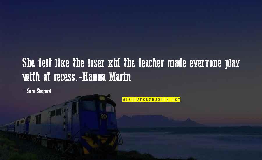 Bonding With Teachers Quotes By Sara Shepard: She felt like the loser kid the teacher Bonding With Teachers Quotes By Sara Shepard: She felt like the loser kid the teacher