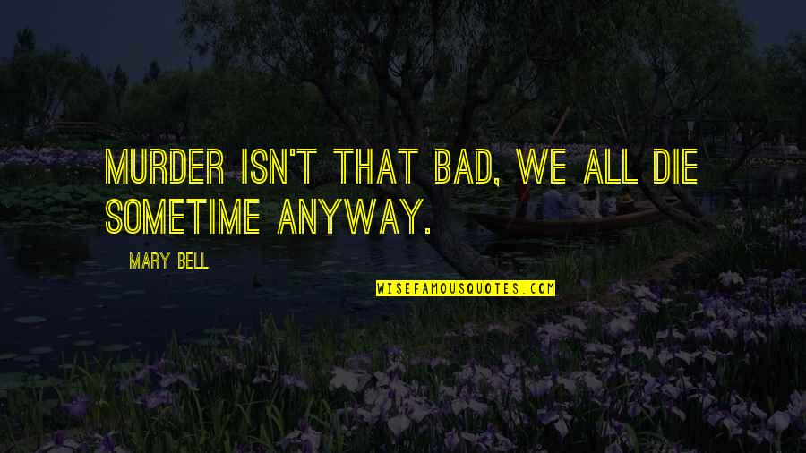Bondini Glue Quotes By Mary Bell: Murder isn't that bad, we all die sometime