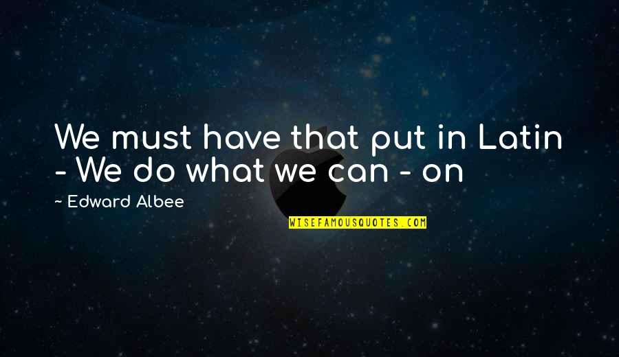 Bondmans Key Quotes By Edward Albee: We must have that put in Latin - Bondmans Key Quotes By Edward Albee: We must have that put in Latin -