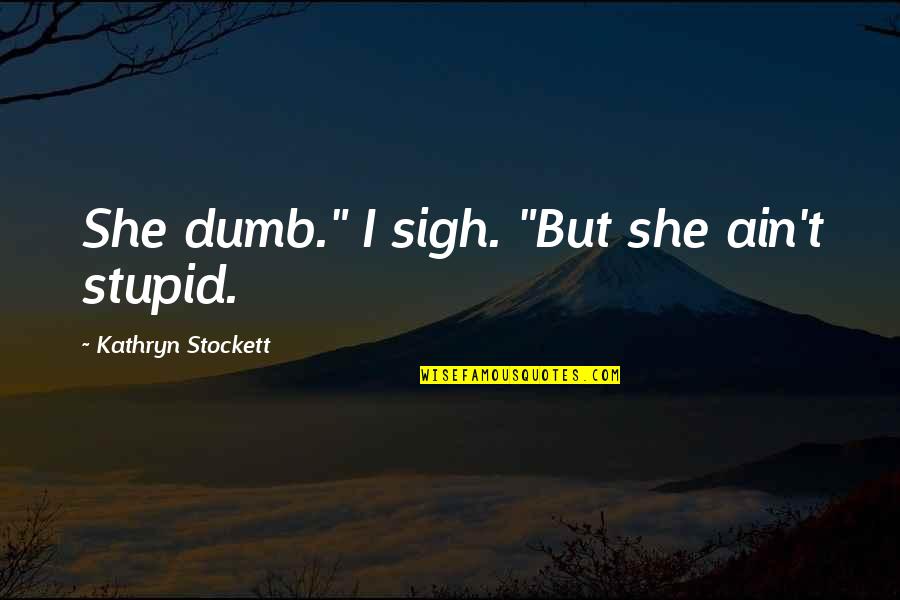 Bondoka Quotes By Kathryn Stockett: She dumb." I sigh. "But she ain't stupid.